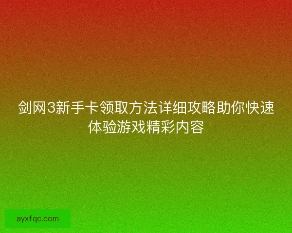 剑网3新手卡领取方法详细攻略助你快速体验游戏精彩内容